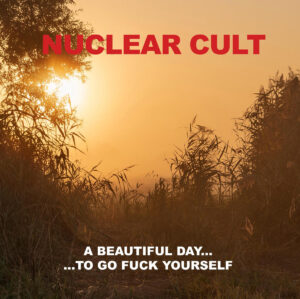 Nuclear Cult - A beautiful day - to go fuck yourself.